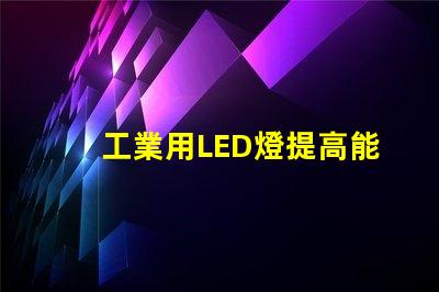 工業用LED燈提高能效與降低成本的解決方案