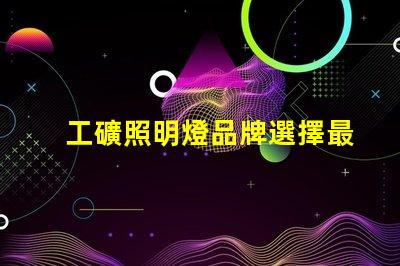 工礦照明燈品牌選擇最可靠的工礦照明燈品牌的指南
