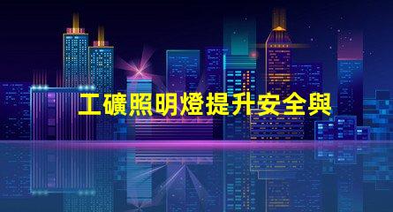工礦照明燈提升安全與效率的必備設備嗎