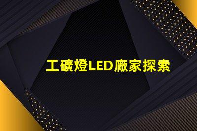 工礦燈LED廠家探索高效照明解決方案的最佳選擇