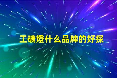 工礦燈什么品牌的好探索最佳工礦燈品牌的選擇指南