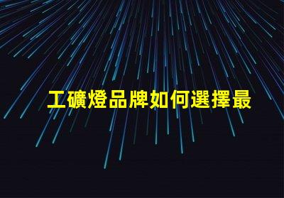 工礦燈品牌如何選擇最可靠的工礦燈品牌