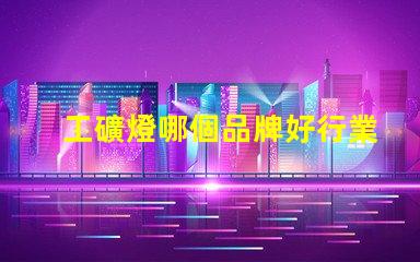 工礦燈哪個品牌好行業(yè)領軍品牌評測與對比
