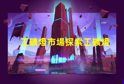 工礦燈市場探索工礦燈市場的潛力與挑戰(zhàn)