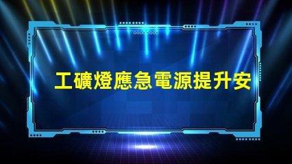 工礦燈應急電源提升安全性的關鍵選擇