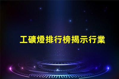 工礦燈排行榜揭示行業內最佳選擇與使用技巧