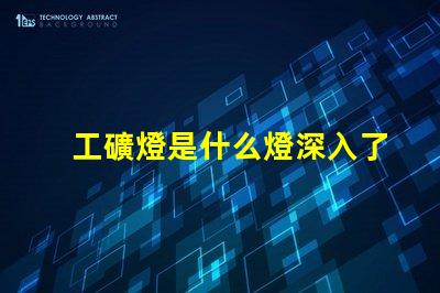 工礦燈是什么燈深入了解工礦燈的種類與應(yīng)用