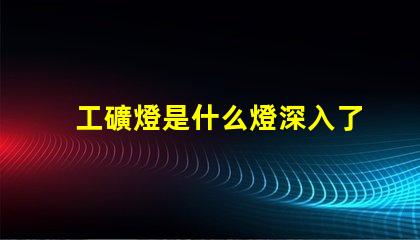 工礦燈是什么燈深入了解工礦燈的種類與應用