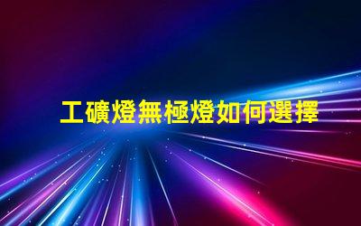 工礦燈無極燈如何選擇最適合的工礦燈無極燈