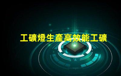 工礦燈生產高效能工礦燈制造技術揭秘
