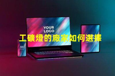 工礦燈的廠家如何選擇最靠譜的工礦燈供應商