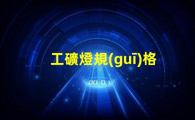 工礦燈規(guī)格了解最適合您項(xiàng)目的工礦燈規(guī)格