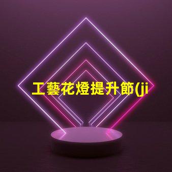 工藝花燈提升節(jié)日氛圍的獨(dú)特選擇