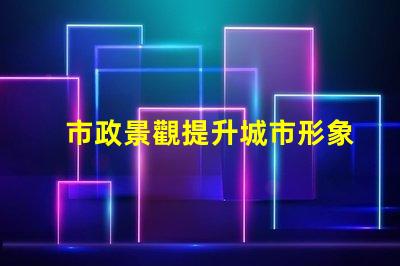 市政景觀提升城市形象的關(guān)鍵設(shè)計(jì)