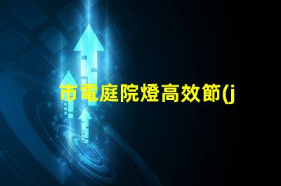 市電庭院燈高效節(jié)能照明選擇指南