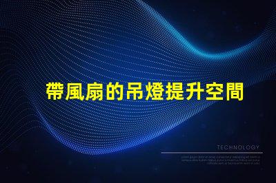 帶風扇的吊燈提升空間舒適度的完美選擇嗎