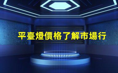 平臺燈價格了解市場行情,尋找最佳報價的秘訣