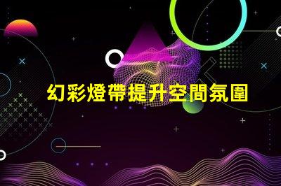 幻彩燈帶提升空間氛圍的絕佳選擇