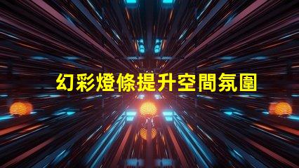 幻彩燈條提升空間氛圍的絕佳選擇,您還在等什么