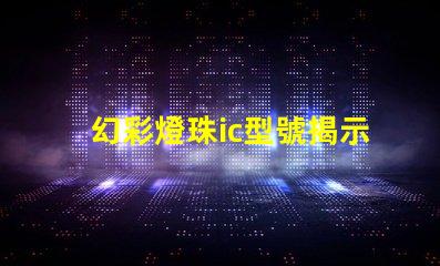 幻彩燈珠ic型號揭示最佳選擇與應用技巧