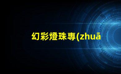 幻彩燈珠專(zhuān)利最新技術(shù)研究與未來(lái)發(fā)展趨勢(shì)