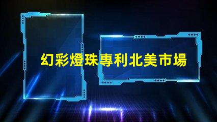 幻彩燈珠專利北美市場(chǎng)影響力深度評(píng)估