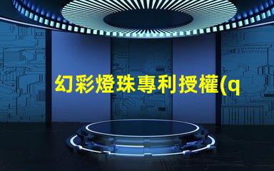 幻彩燈珠專利授權(quán)實(shí)操經(jīng)驗(yàn)解析