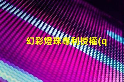 幻彩燈珠專利授權(quán)成功案例解讀