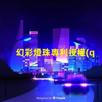幻彩燈珠專利授權(quán)政策比較最新政策解讀與優(yōu)缺點分析