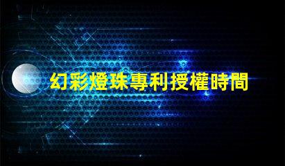 幻彩燈珠專利授權時間授權流程及周期詳解