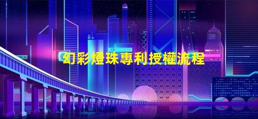 幻彩燈珠專利授權流程解析專利申請全攻略