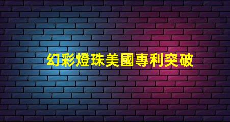幻彩燈珠美國專利突破性創新與應用解讀