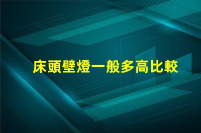 床頭壁燈一般多高比較合適最佳安裝高度與實(shí)用性分析