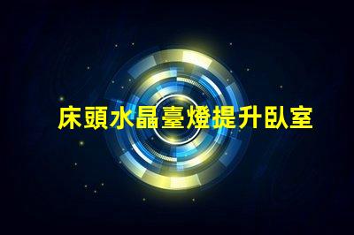 床頭水晶臺燈提升臥室氛圍的理想選擇嗎