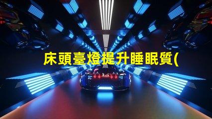 床頭臺燈提升睡眠質(zhì)量的理想選擇嗎
