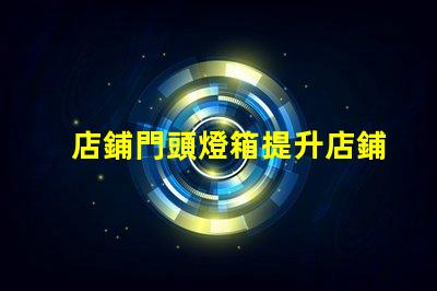 店鋪門頭燈箱提升店鋪吸引力的燈箱設計技巧