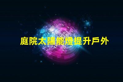 庭院太陽能燈提升戶外照明的環保選擇