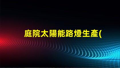 庭院太陽能路燈生產(chǎn)廠家如何選擇可靠的供應(yīng)商