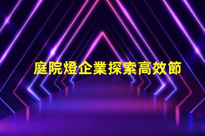庭院燈企業探索高效節能庭院燈的選擇秘訣