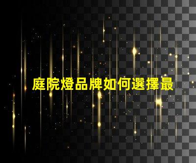 庭院燈品牌如何選擇最受歡迎的庭院燈品牌