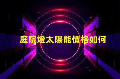 庭院燈太陽能價格如何選擇性價比最高的庭院燈
