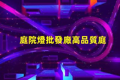 庭院燈批發廠高品質庭院燈源頭供應