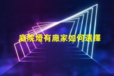 庭院燈有廠家如何選擇優(yōu)質(zhì)庭院燈制造商