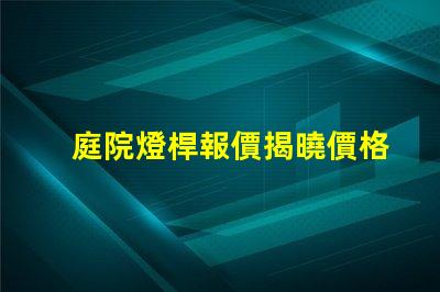 庭院燈桿報價揭曉價格背后的秘密與選擇技巧