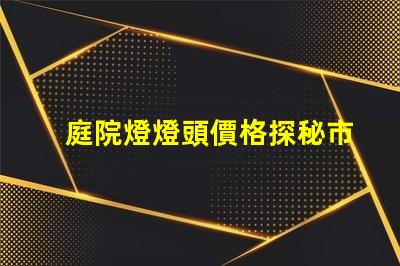 庭院燈燈頭價格探秘市場上最具性價比的選擇