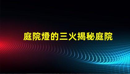庭院燈的三火揭秘庭院燈的三種光源優勢