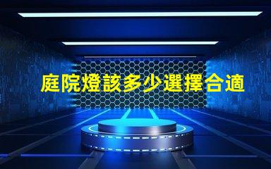 庭院燈該多少選擇合適庭院燈亮度的關鍵因素