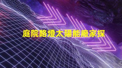 庭院路燈太陽能廠家探索優(yōu)質(zhì)太陽能路燈制造商的秘密