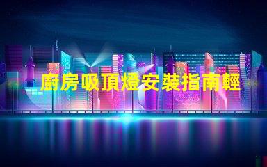 廚房吸頂燈安裝指南輕松掌握安裝步驟與技巧