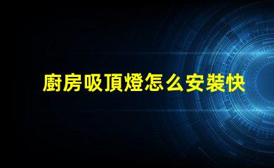 廚房吸頂燈怎么安裝快速輕松的安裝指南